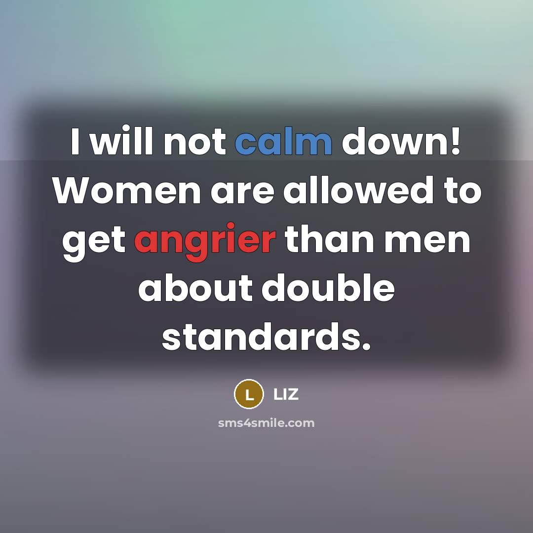 “I will not calm down! Women are allowed to get angrier than men about double standards.” quote by LIZ