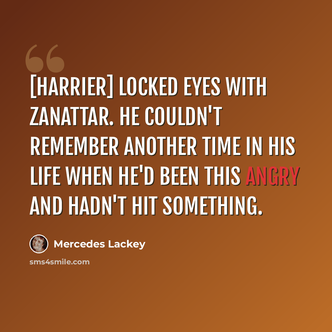 “[Harrier] locked eyes with Zanattar. He couldn't remember another time in his life when he'd been this angry and hadn't hit something.” quote by Mercedes Lackey