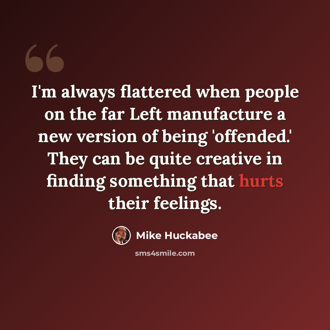 “I'm always flattered when people on the far Left manufacture a new version of being 'offended.' They can be quite creative in finding something that hurts their feelings.” quote by Mike Huckabee