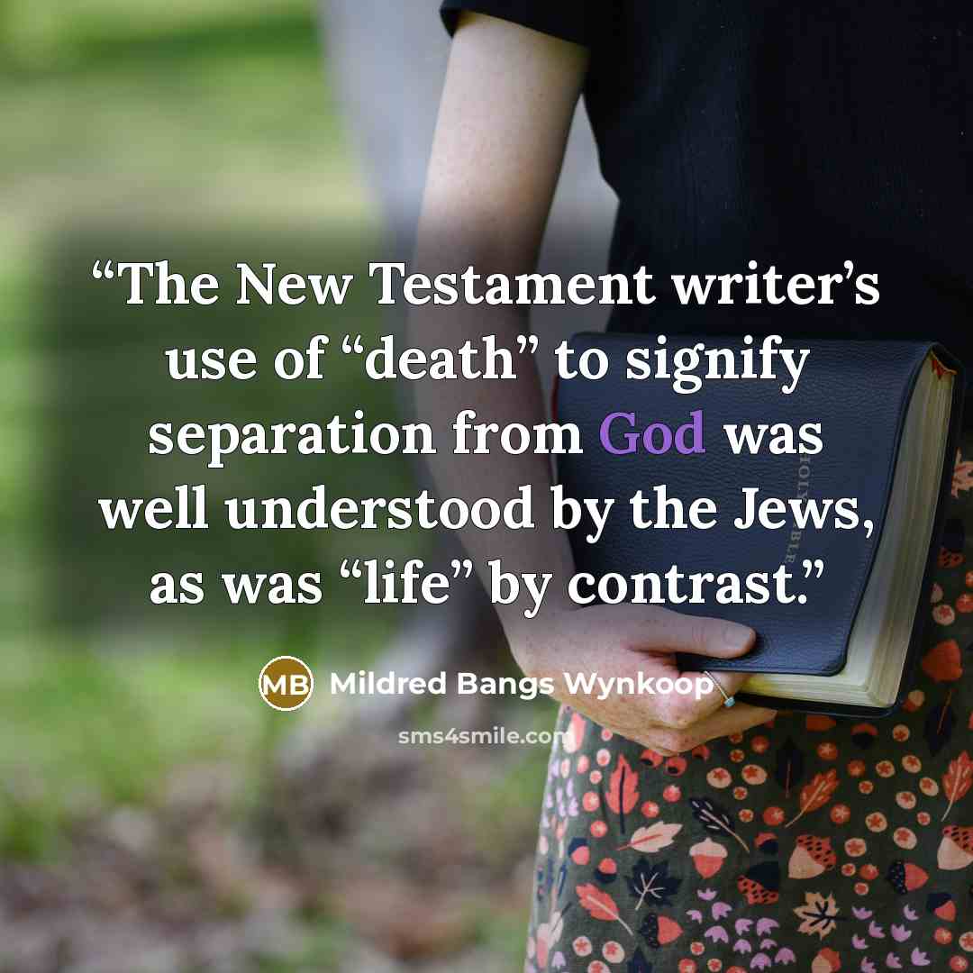 “The New Testament writer’s use of “death” to signify separation from God was well understood by the Jews, as was “life” by contrast.” quote by Mildred Bangs Wynkoop