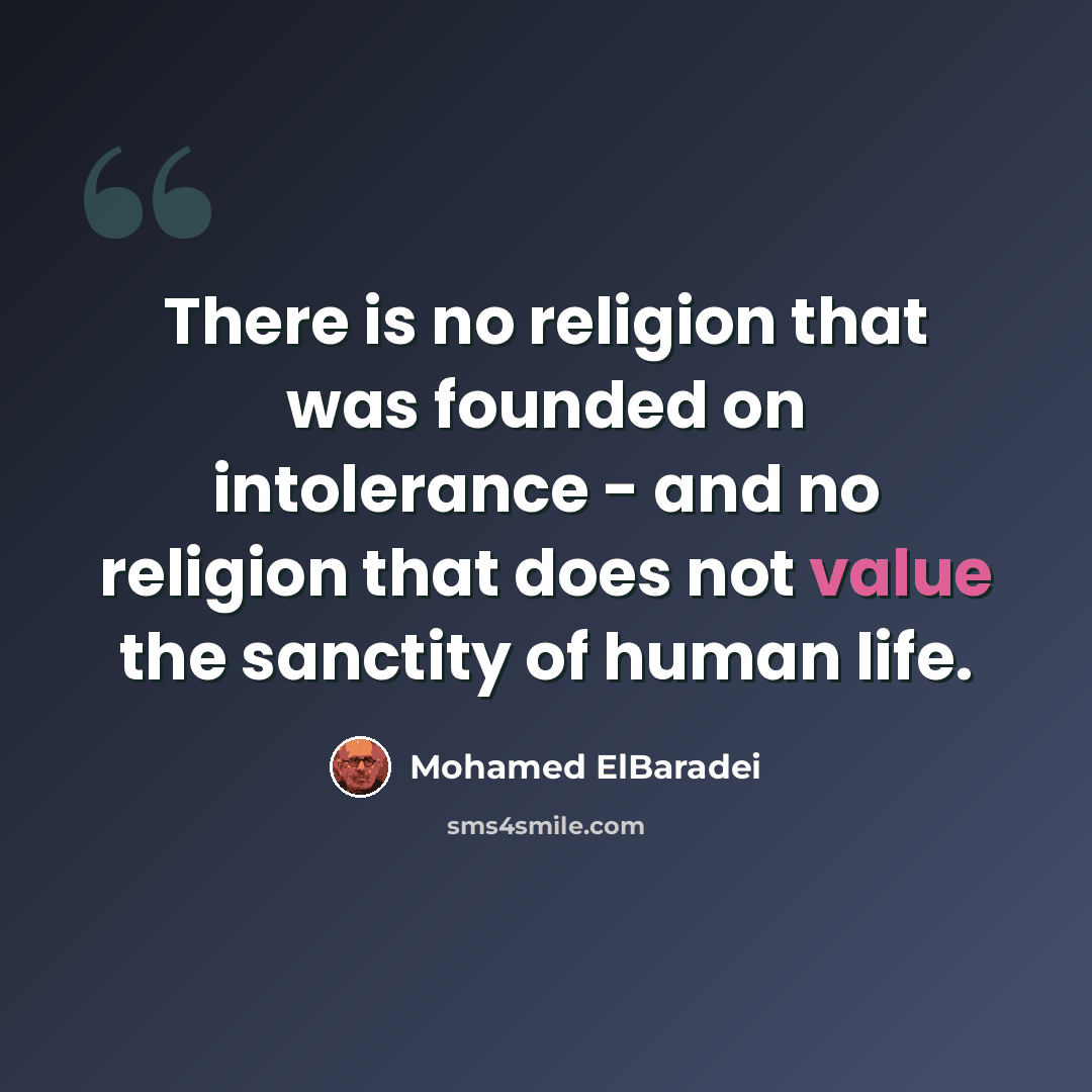 “There is no religion that was founded on intolerance - and no religion that does not value the sanctity of human life.” quote by Mohamed ElBaradei
