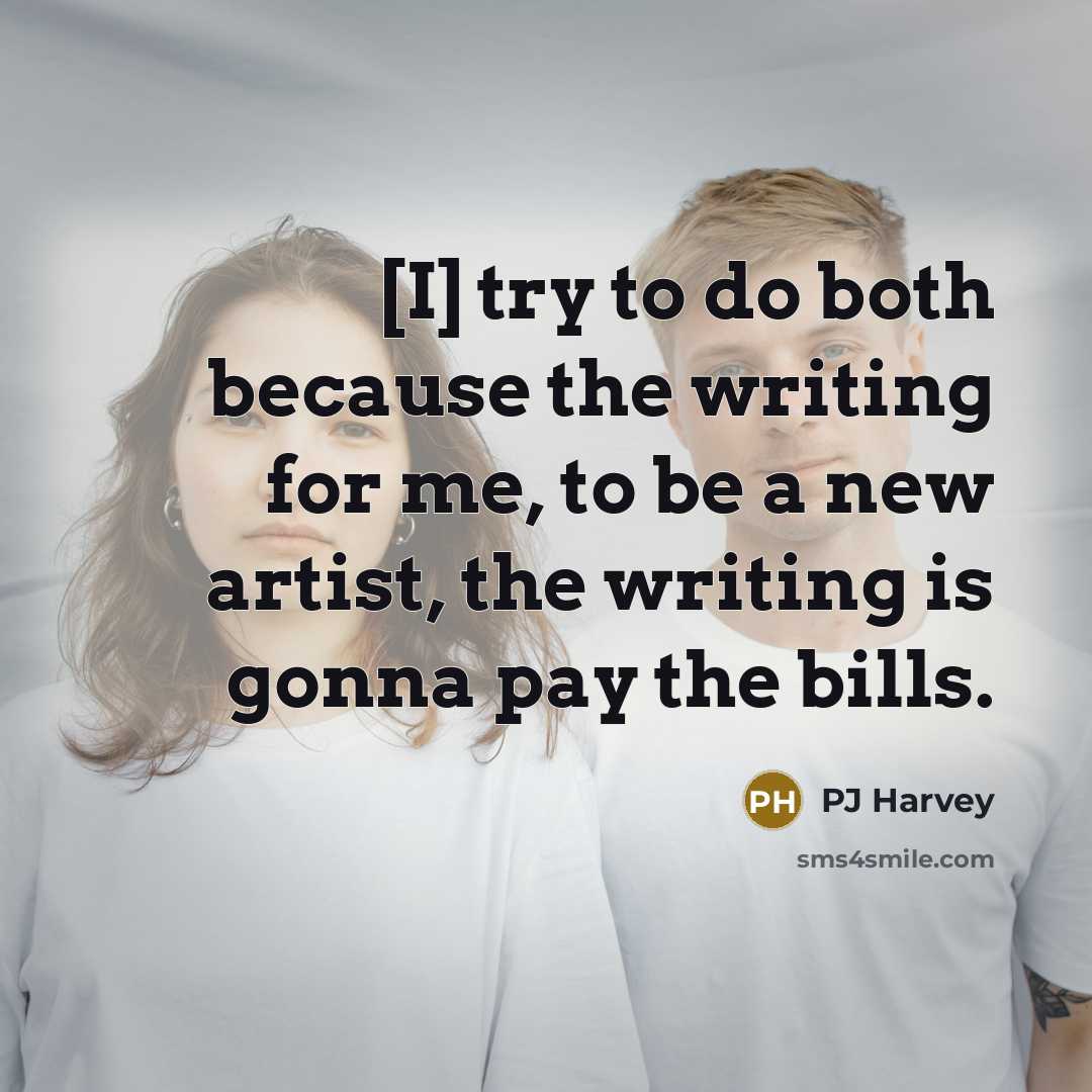 “[I] try to do both because the writing for me, to be a new artist, the writing is gonna pay the bills.” quote by PJ Harvey