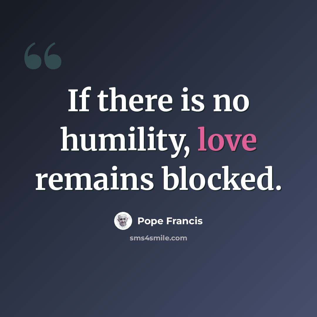 “If there is no humility, love remains blocked.” quote by Pope Francis