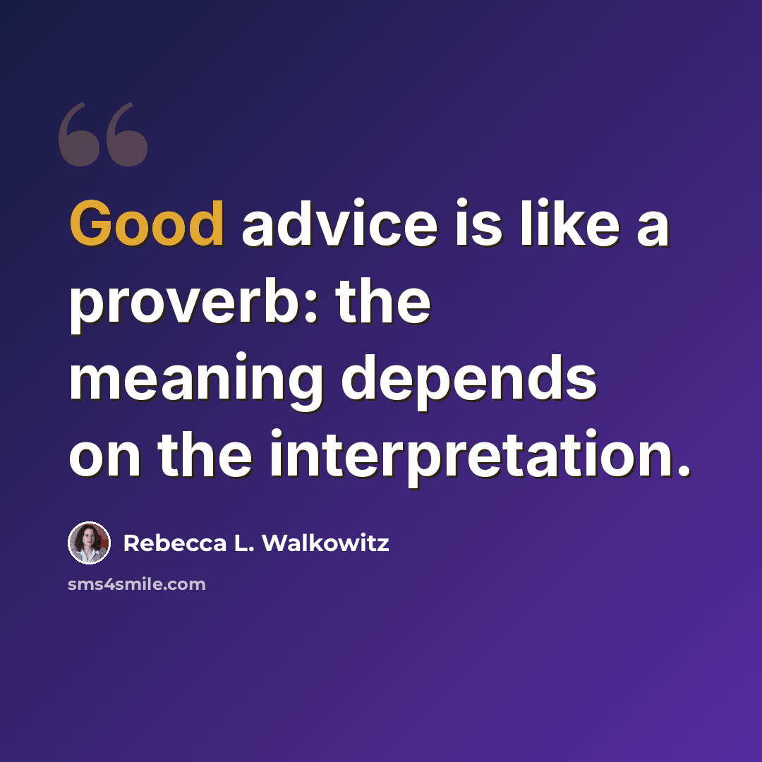 “Good advice is like a proverb: the meaning depends on the interpretation.” quote by Rebecca L. Walkowitz