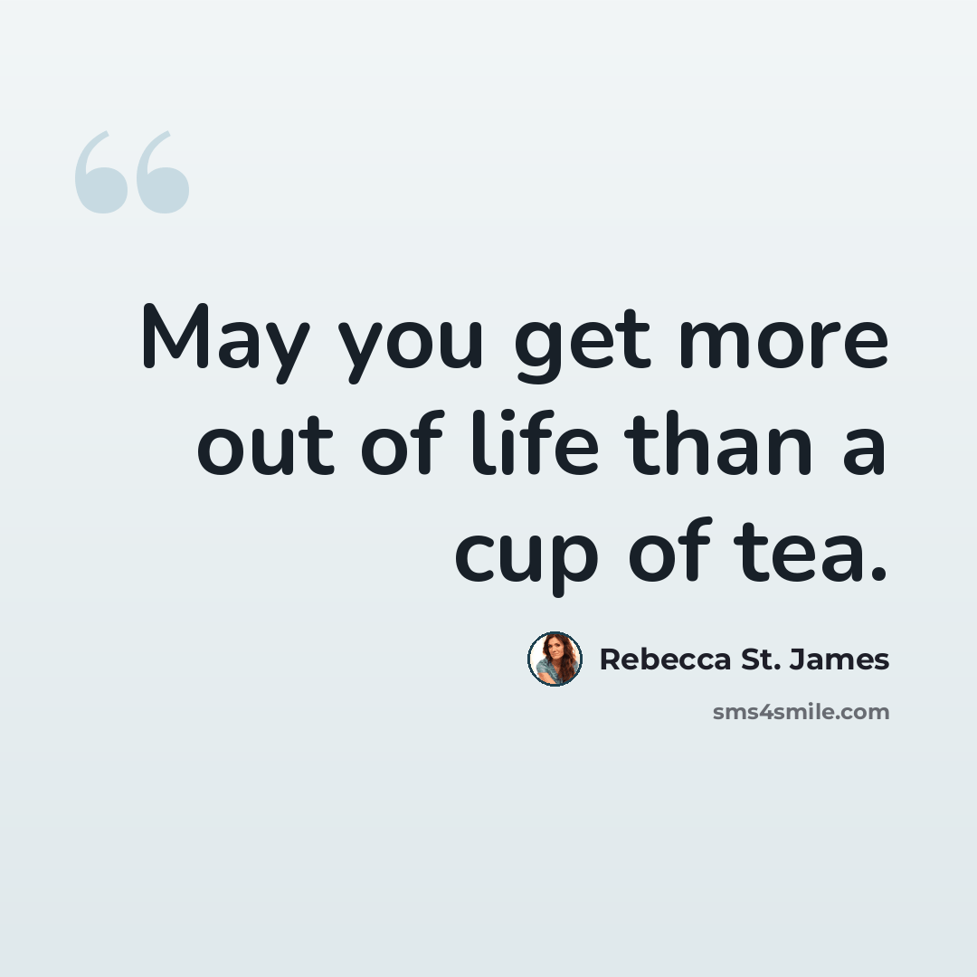 “May you get more out of life than a cup of tea.” quote by Rebecca St. James