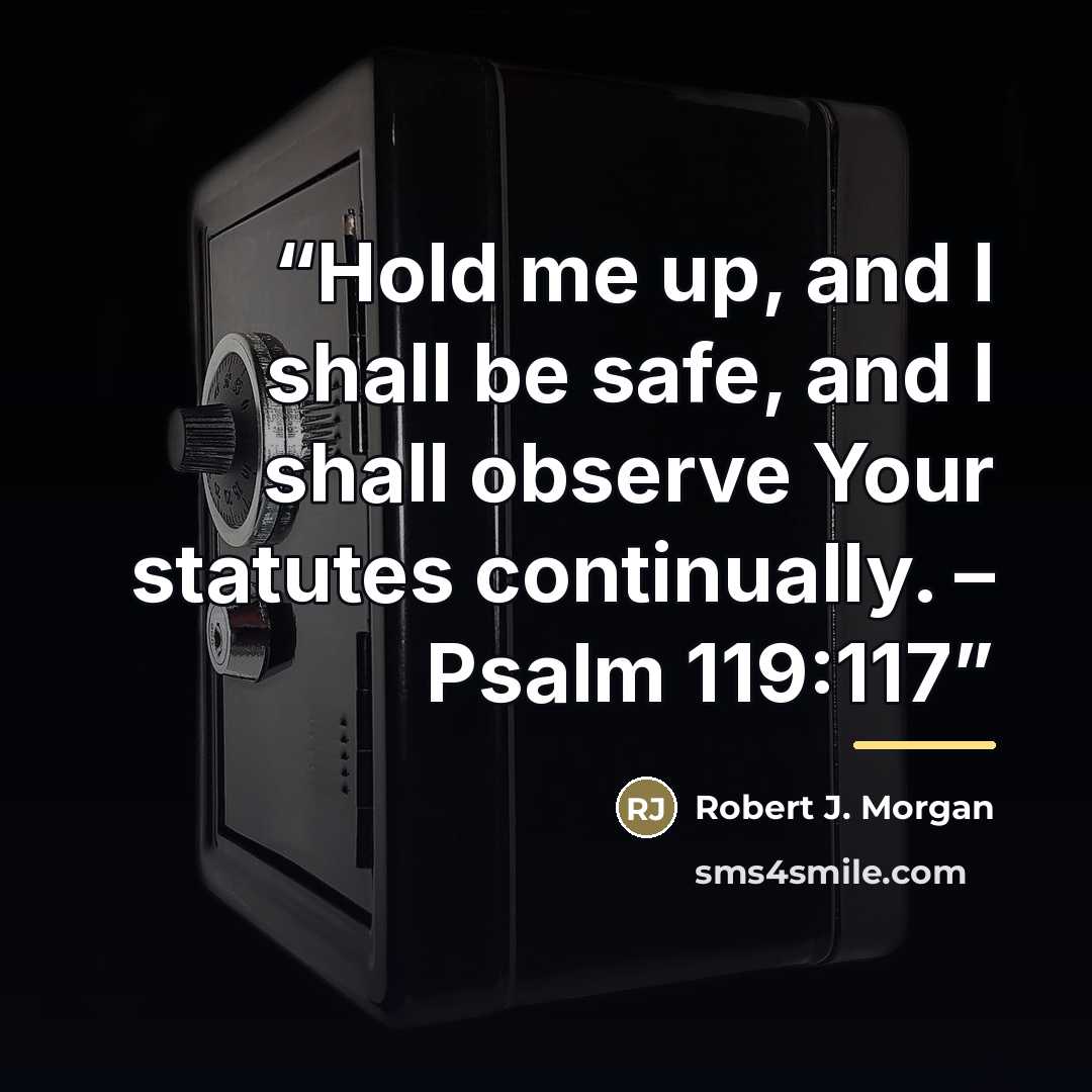 “Hold me up, and I shall be safe, and I shall observe Your statutes continually. – Psalm 119:117” quote by Robert J. Morgan