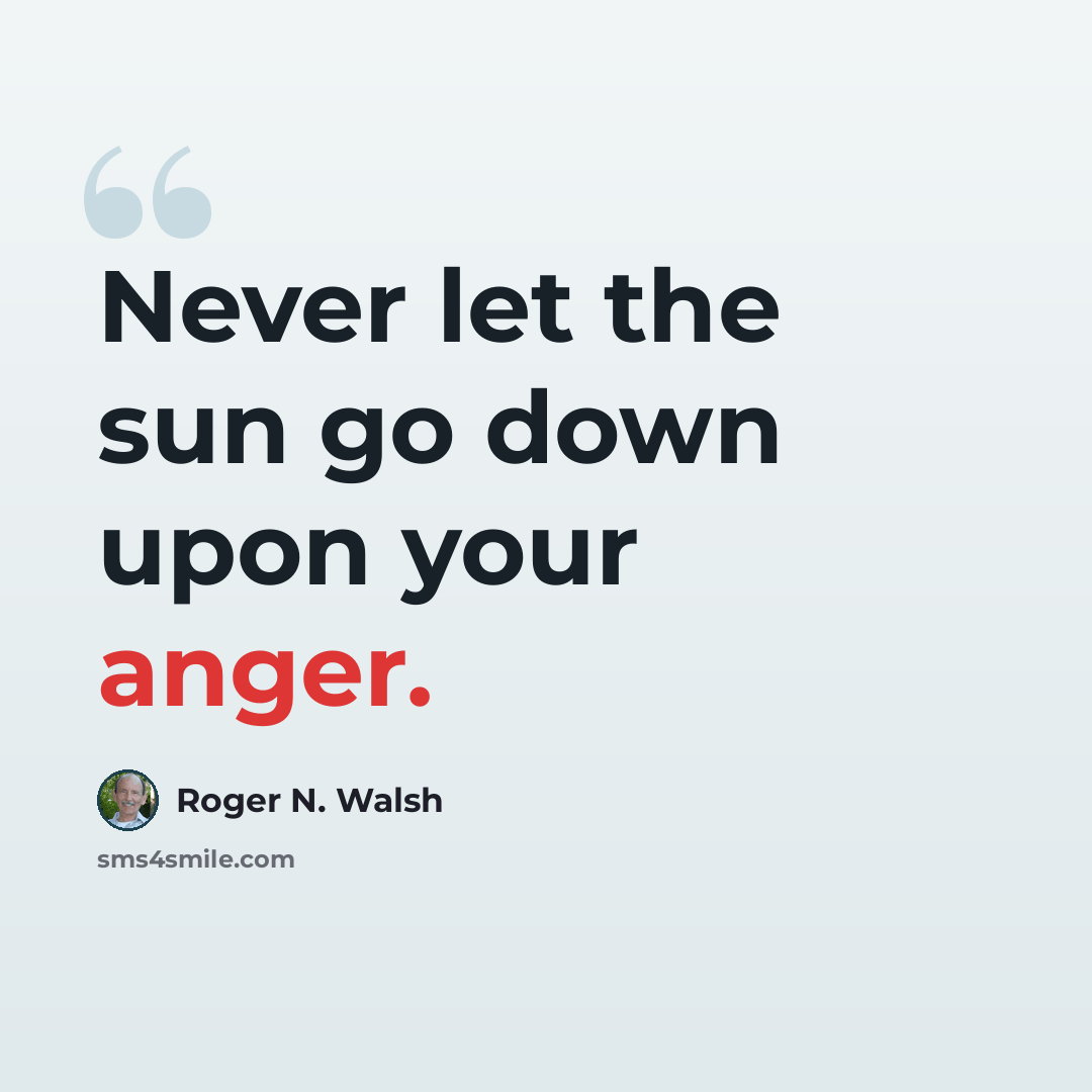 “Never let the sun go down upon your anger.” quote by Roger N. Walsh