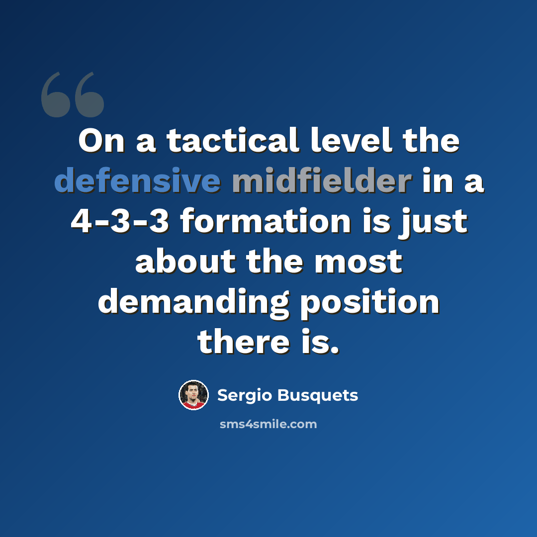 “On a tactical level the defensive midfielder in a 4-3-3 formation is just about the most demanding position there is.” quote by Sergio Busquets