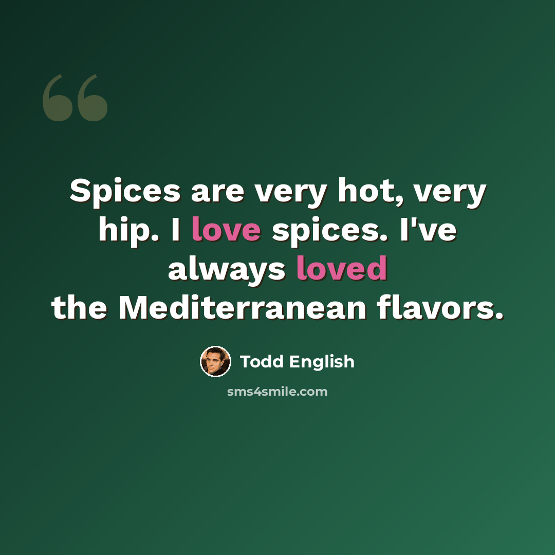 “Spices are very hot, very hip. I love spices. I've always loved the Mediterranean flavors.” quote by Todd English