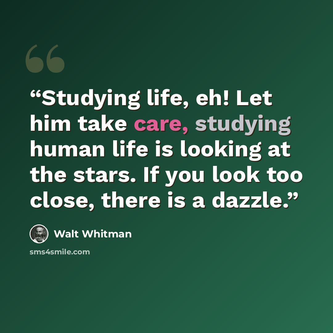 “Studying life, eh! Let him take care, studying human life is looking at the stars. If you look too close, there is a dazzle.” quote by Walt Whitman