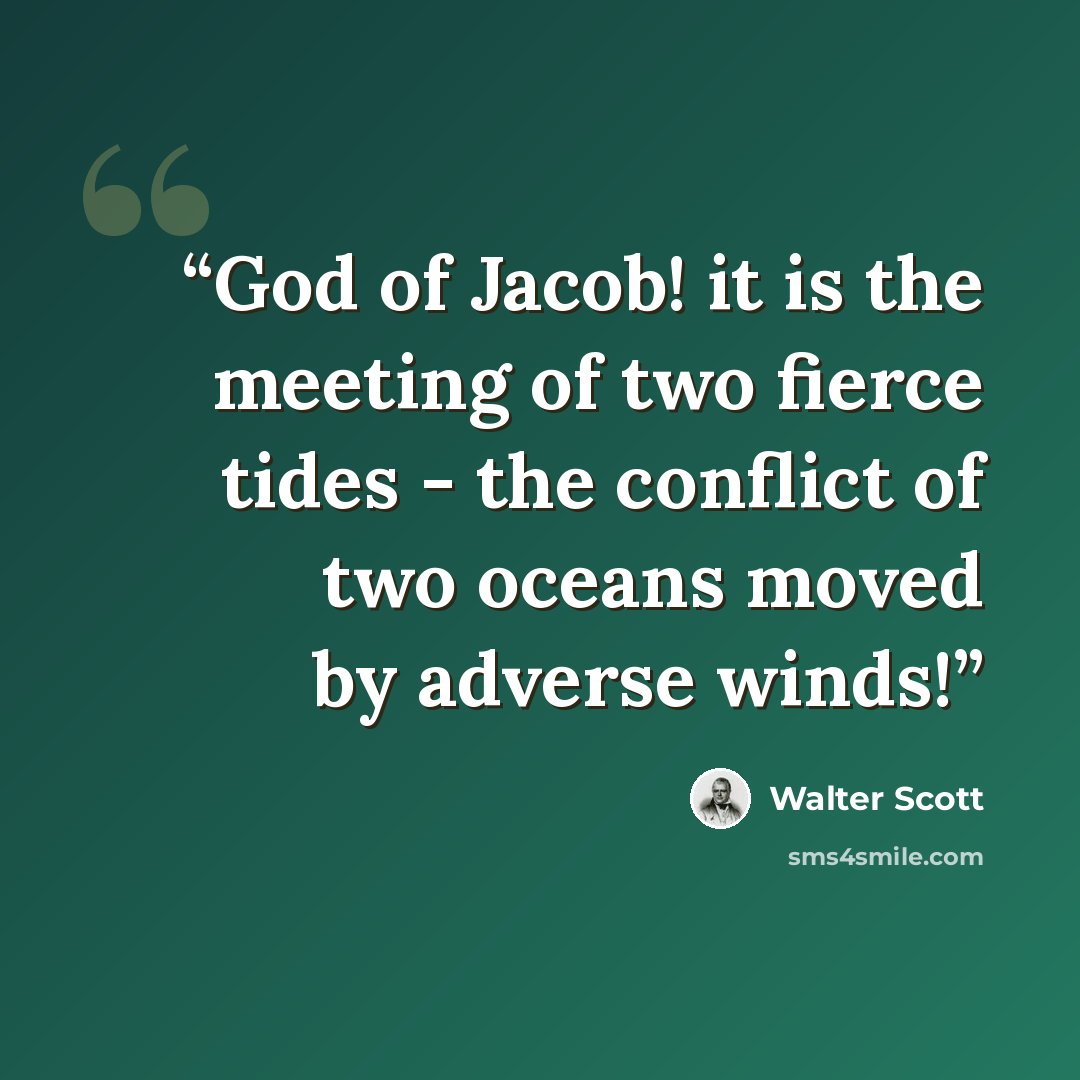 “God of Jacob! it is the meeting of two fierce tides - the conflict of two oceans moved by adverse winds!” quote by Walter Scott