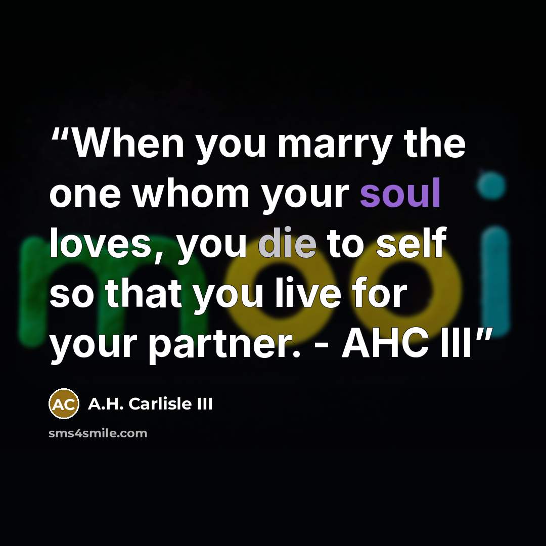 “When you marry the one whom your soul loves, you die to self so that you live for your partner. - AHC III” quote by A.H. Carlisle III