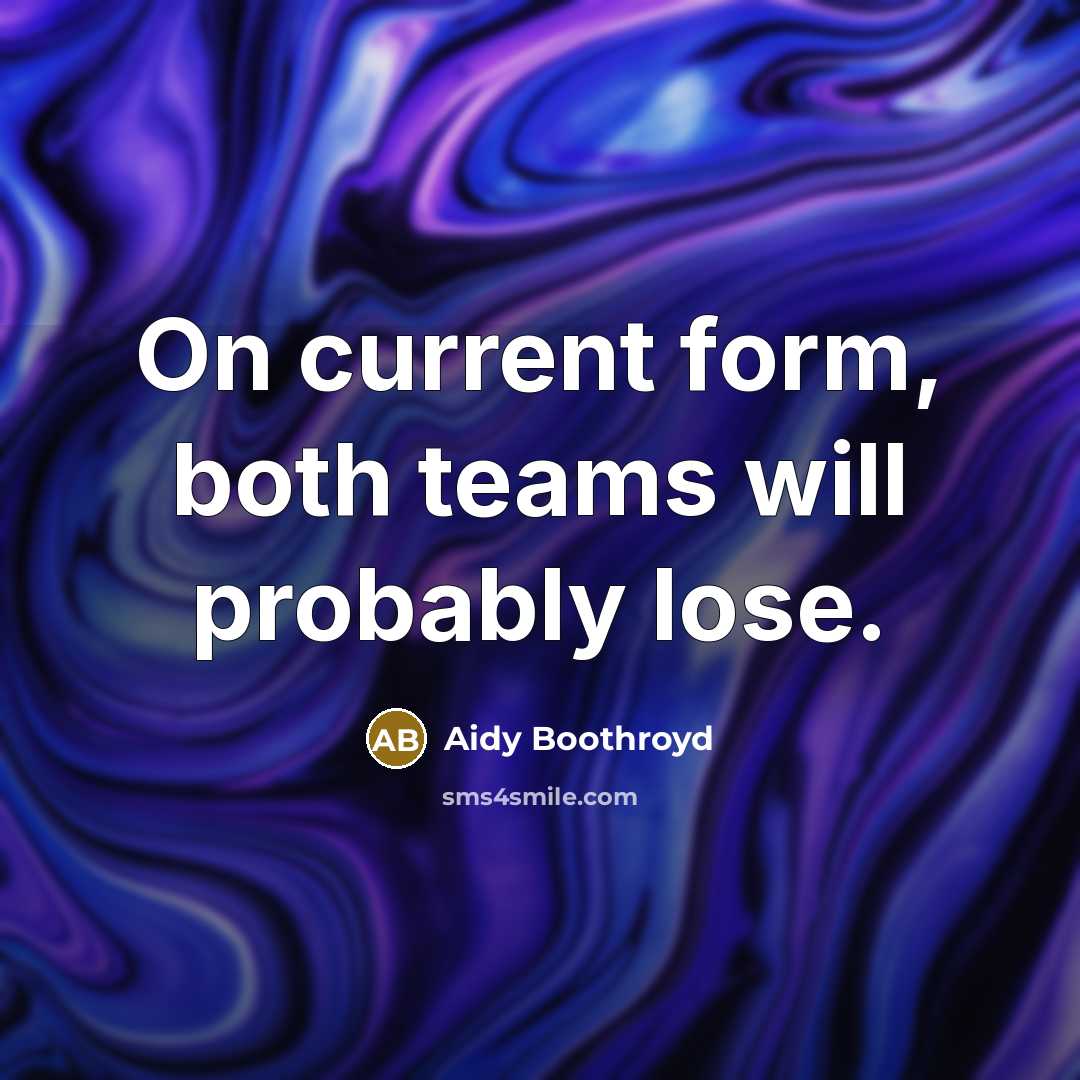 “On current form, both teams will probably lose.” quote by Aidy Boothroyd