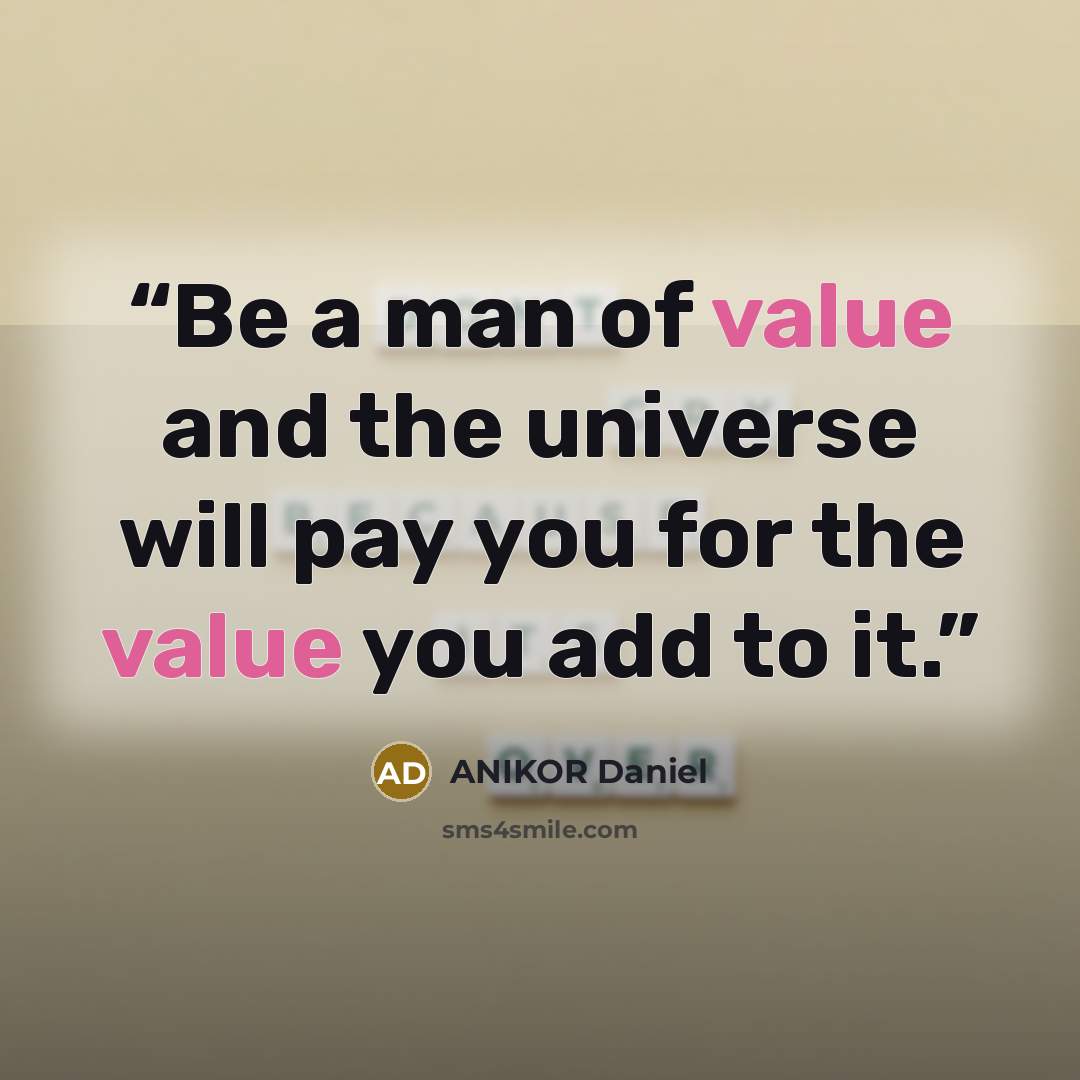 “Be a man of value and the universe will pay you for the value you add to it.” quote by ANIKOR Daniel