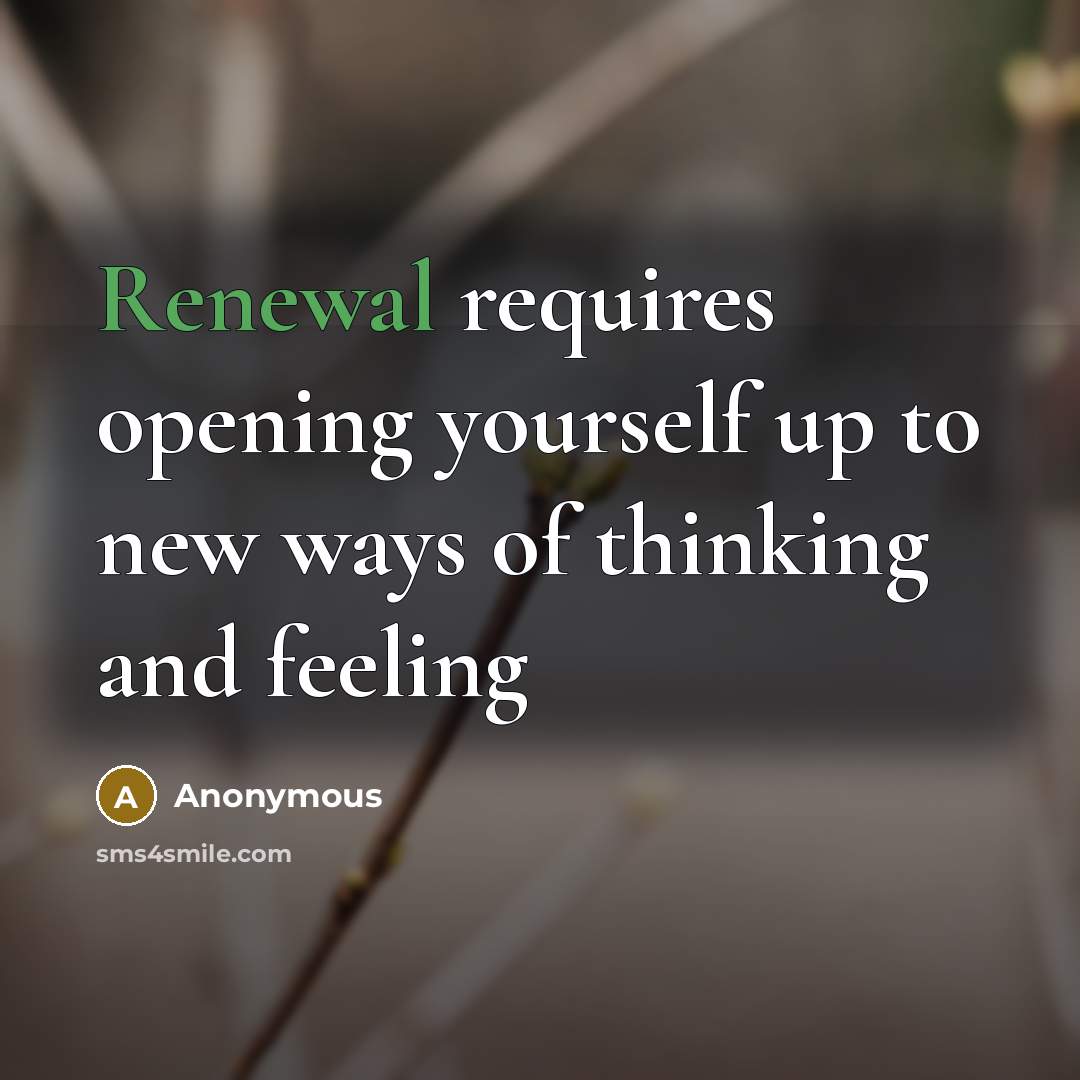 “Renewal requires opening yourself up to new ways of thinking and feeling” quote by Anonymous