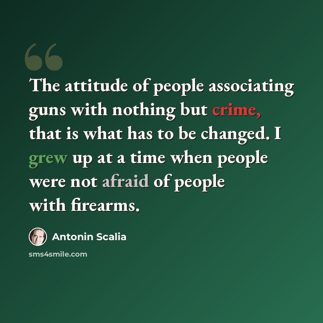 “The attitude of people associating guns with nothing but crime, that is what has to be changed. I grew up at a time when people were not afraid of people with firearms.” quote by Antonin Scalia