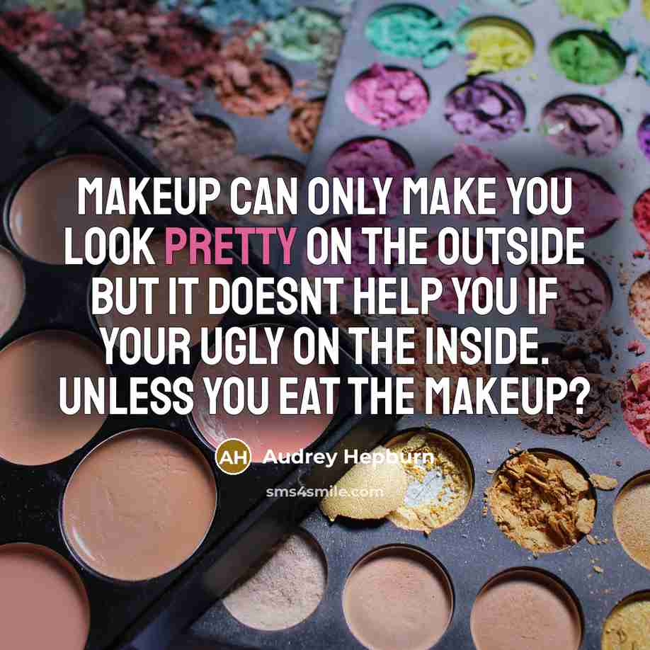 “Makeup can only make you look pretty on the outside but it doesnt help you if your ugly on the inside. Unless you eat the makeup?” quote by Audrey Hepburn