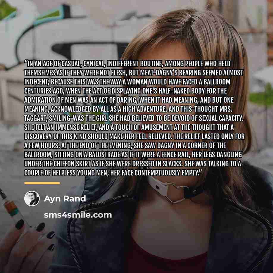“In an age of casual, cynical, indifferent routine, among people who held themselves as if they were not flesh, but meat-Dagny's bearing seemed almost indecent, because this was the way a woman would have faced a ballroom centuries ago, when the act of displaying one's half-naked body for the…” quote by Ayn Rand