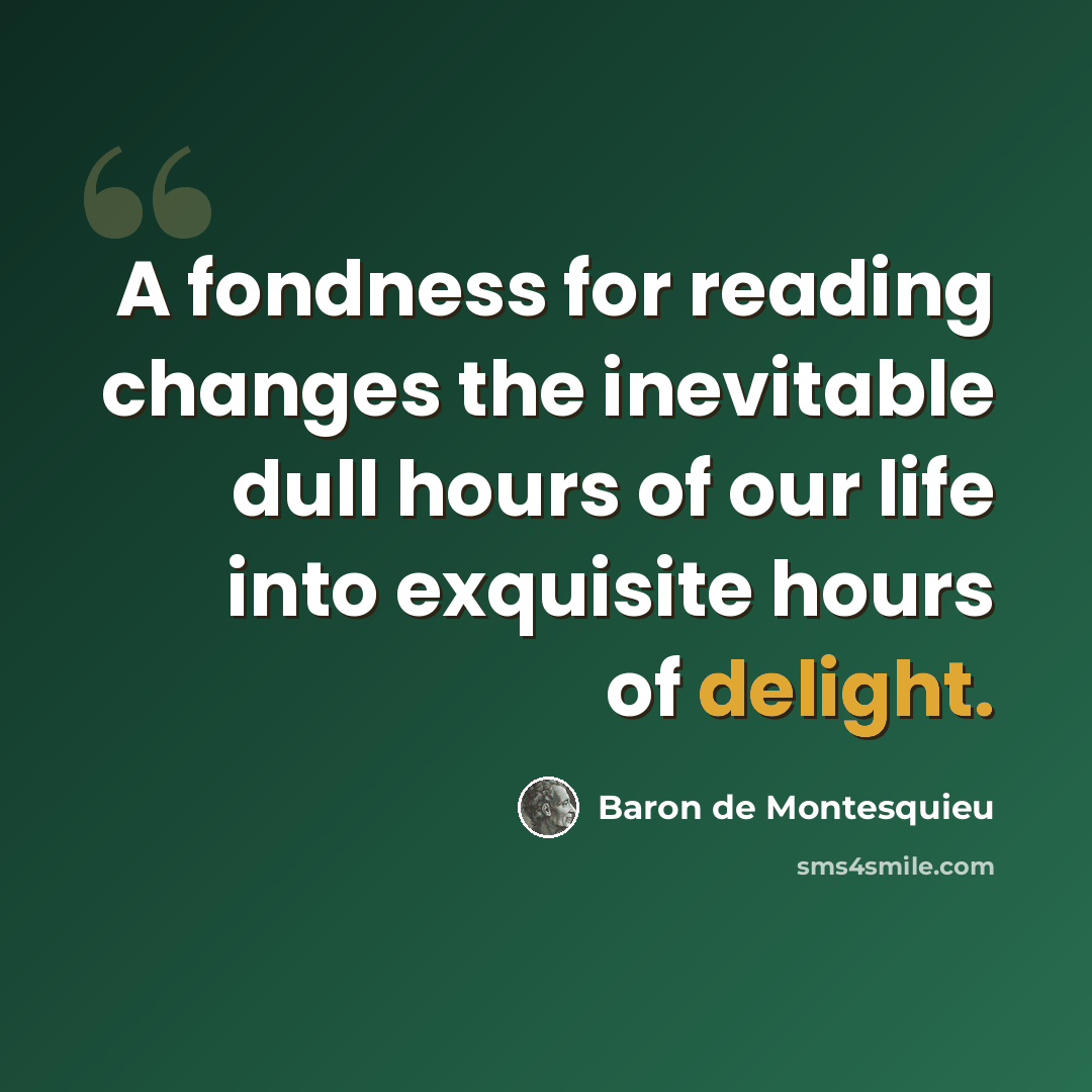 “A fondness for reading changes the inevitable dull hours of our life into exquisite hours of delight.” quote by Baron de Montesquieu