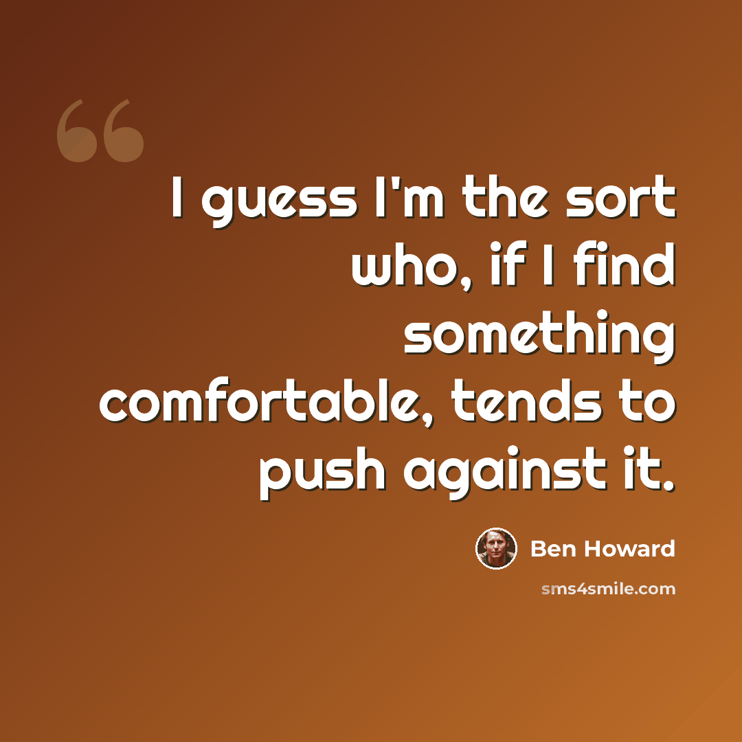 “I guess I'm the sort who, if I find something comfortable, tends to push against it.” quote by Ben Howard