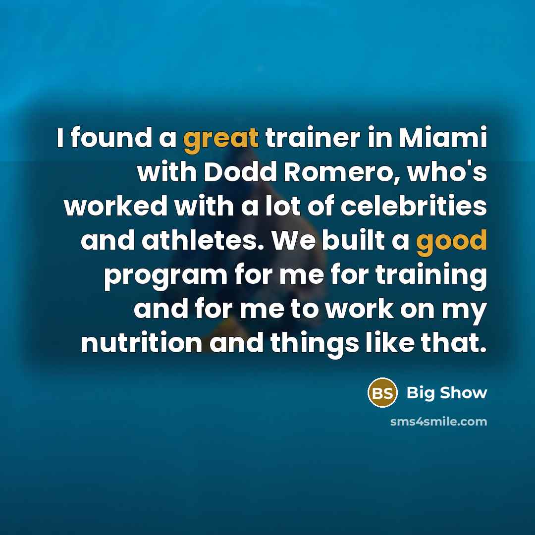 “I found a great trainer in Miami with Dodd Romero, who's worked with a lot of celebrities and athletes. We built a good program for me for training and for me to work on my nutrition and things like that.” quote by Big Show