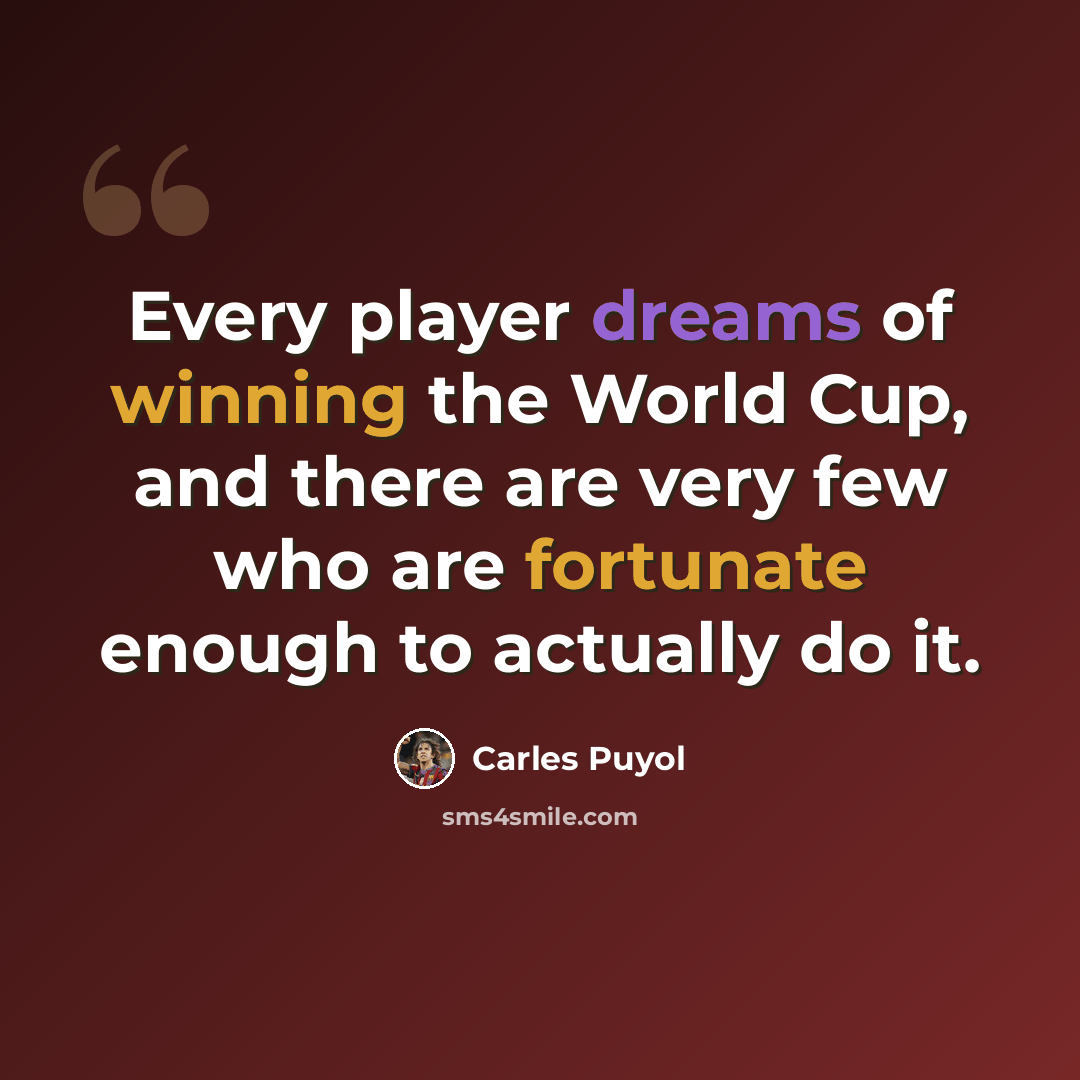 “Every player dreams of winning the World Cup, and there are very few who are fortunate enough to actually do it.” quote by Carles Puyol