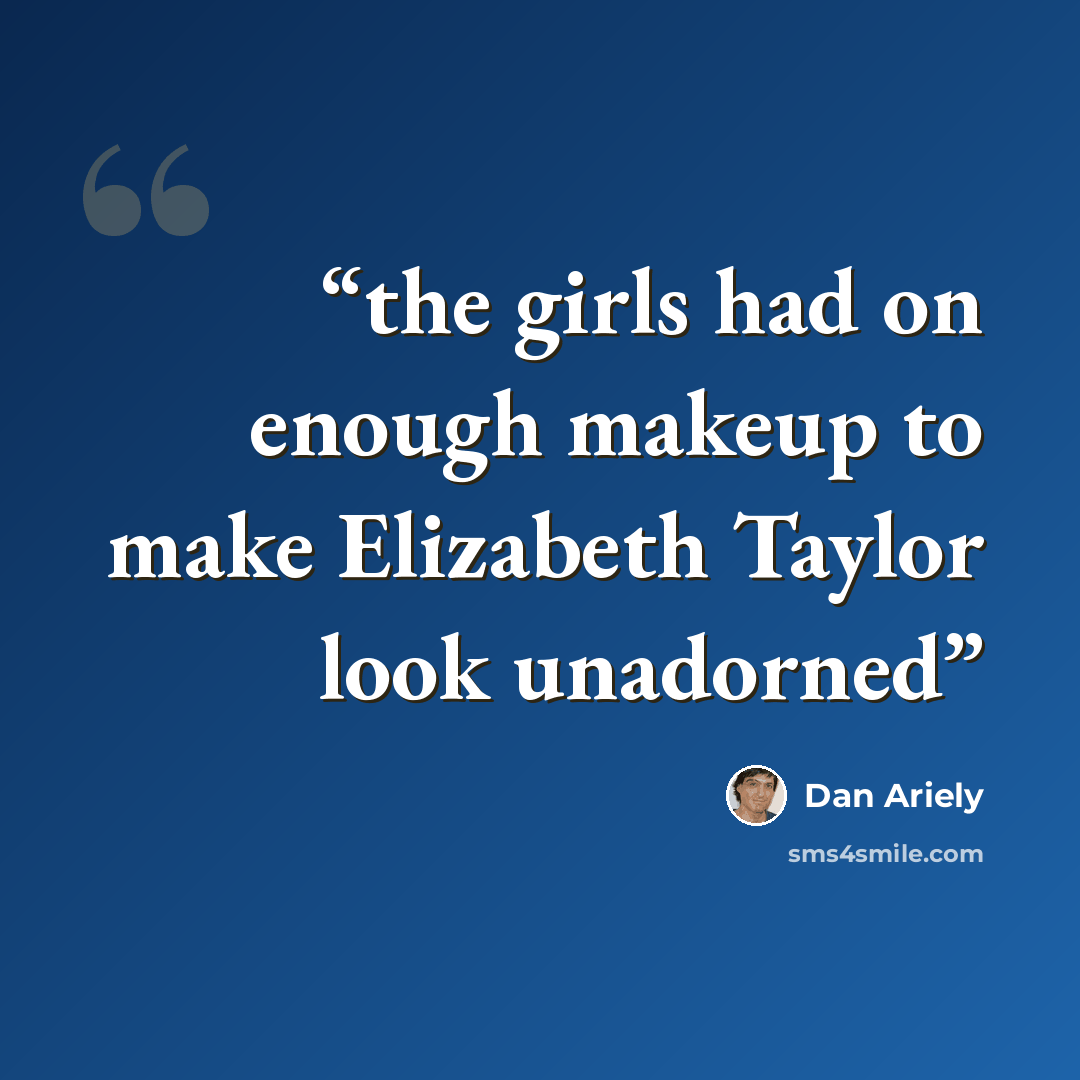 “the girls had on enough makeup to make Elizabeth Taylor look unadorned” quote by Dan Ariely