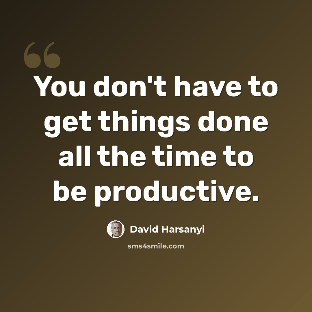 “You don't have to get things done all the time to be productive.” quote by David Harsanyi