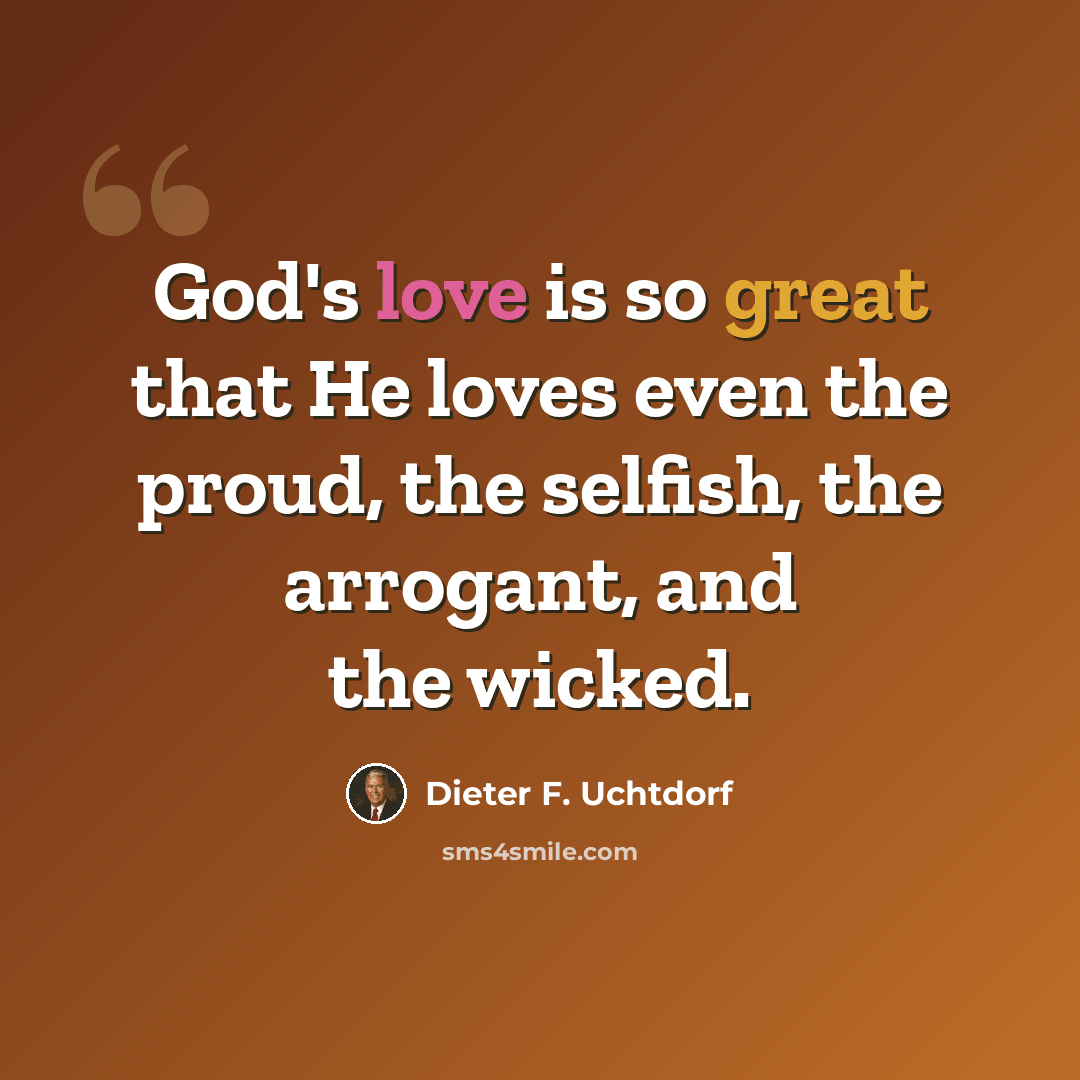 “God's love is so great that He loves even the proud, the selfish, the arrogant, and the wicked.” quote by Dieter F. Uchtdorf