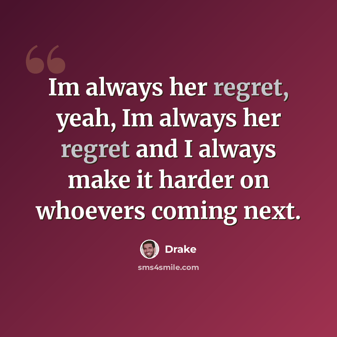 “Im always her regret, yeah, Im always her regret and I always make it harder on whoevers coming next.” quote by Drake