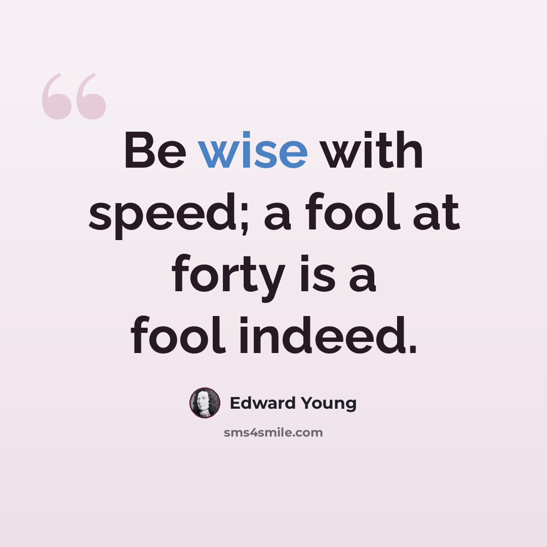 “Be wise with speed; a fool at forty is a fool indeed.” quote by Edward Young