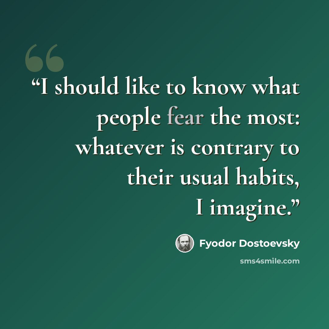“I should like to know what people fear the most: whatever is contrary to their usual habits, I imagine.” quote by Fyodor Dostoevsky