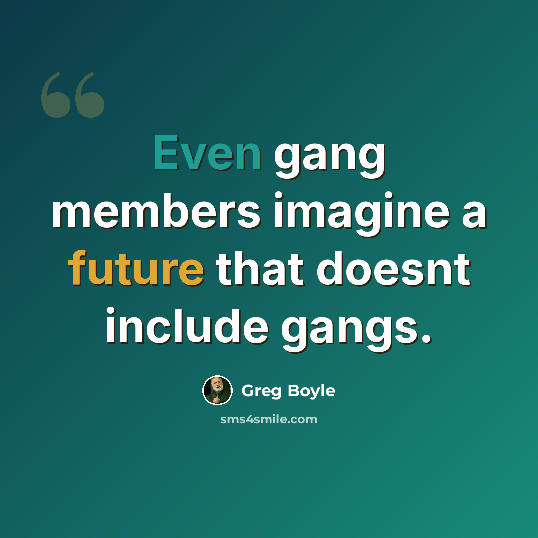 “Even gang members imagine a future that doesnt include gangs.” quote by Greg Boyle