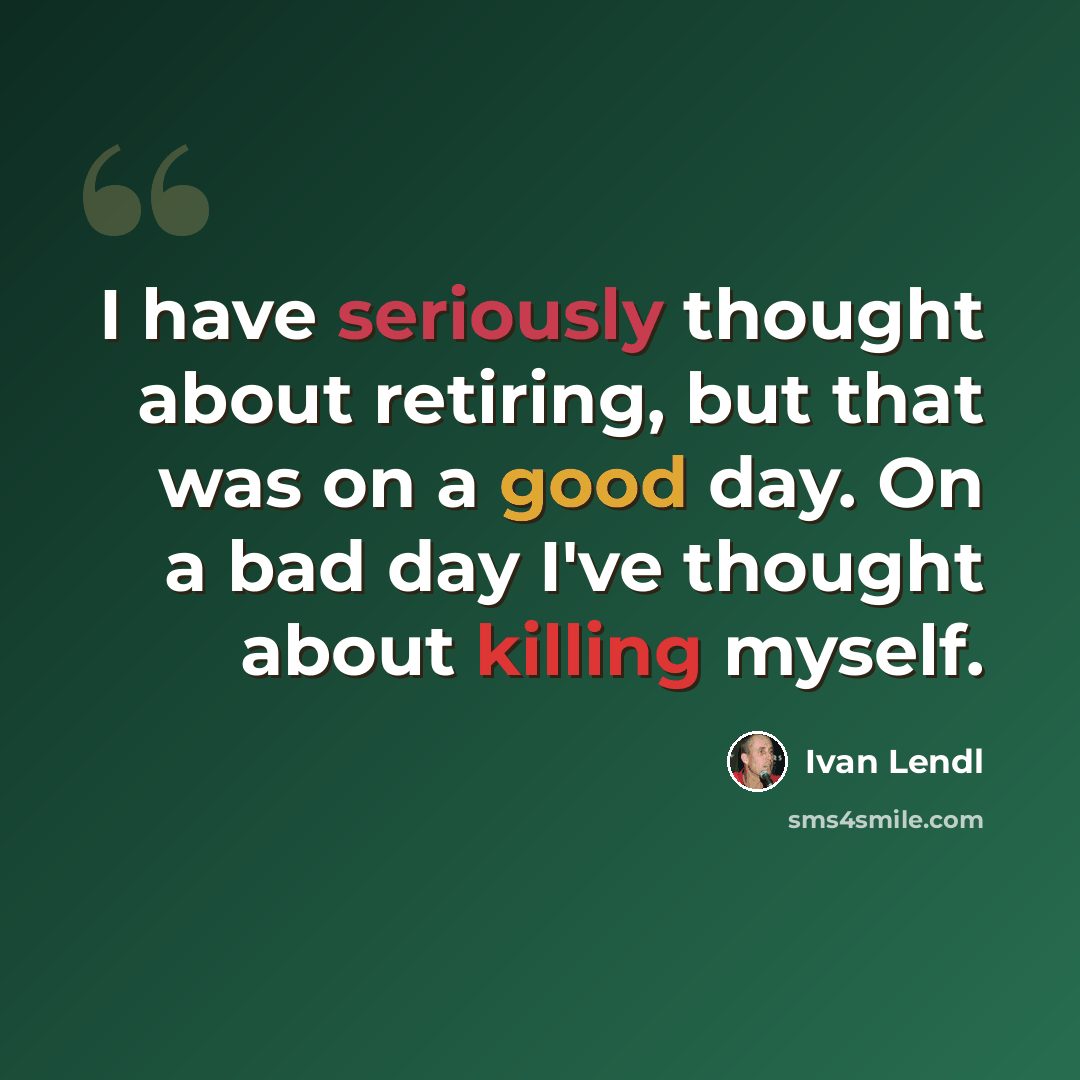 “I have seriously thought about retiring, but that was on a good day. On a bad day I've thought about killing myself.” quote by Ivan Lendl