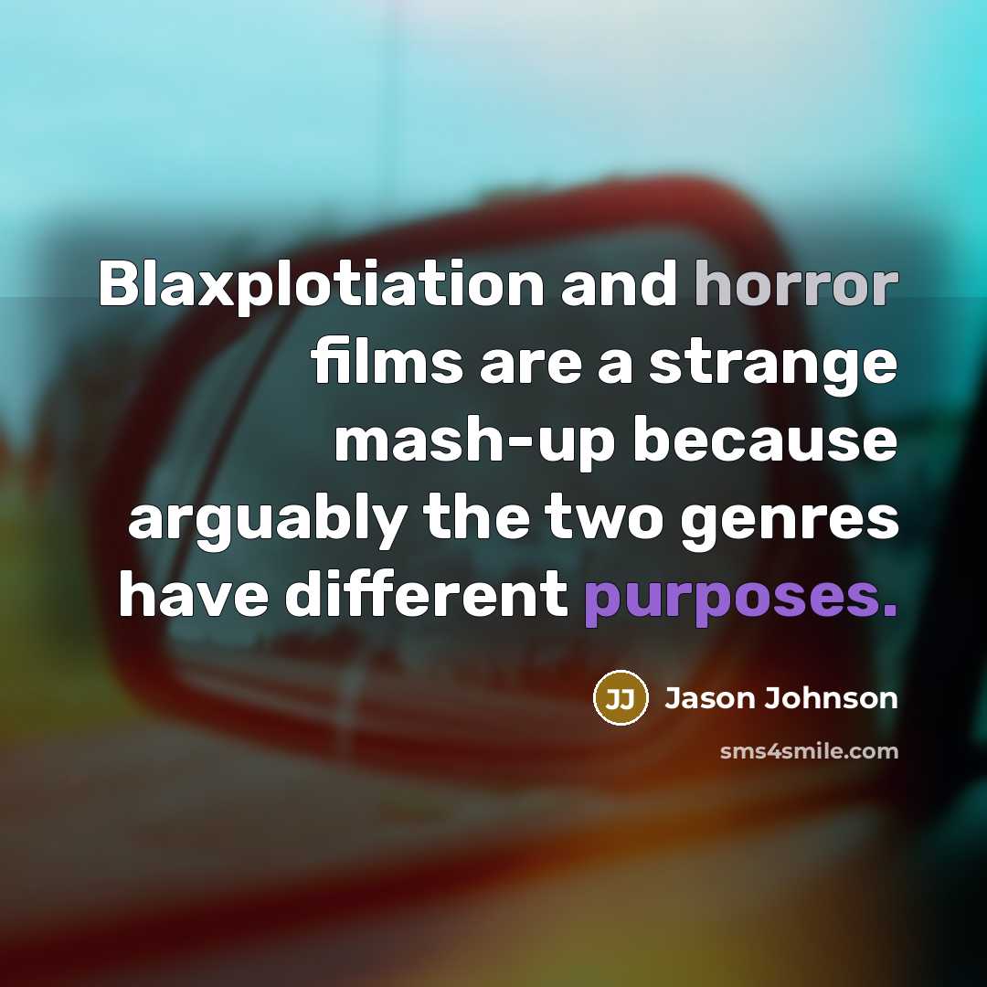 “Blaxplotiation and horror films are a strange mash-up because arguably the two genres have different purposes.” quote by Jason Johnson
