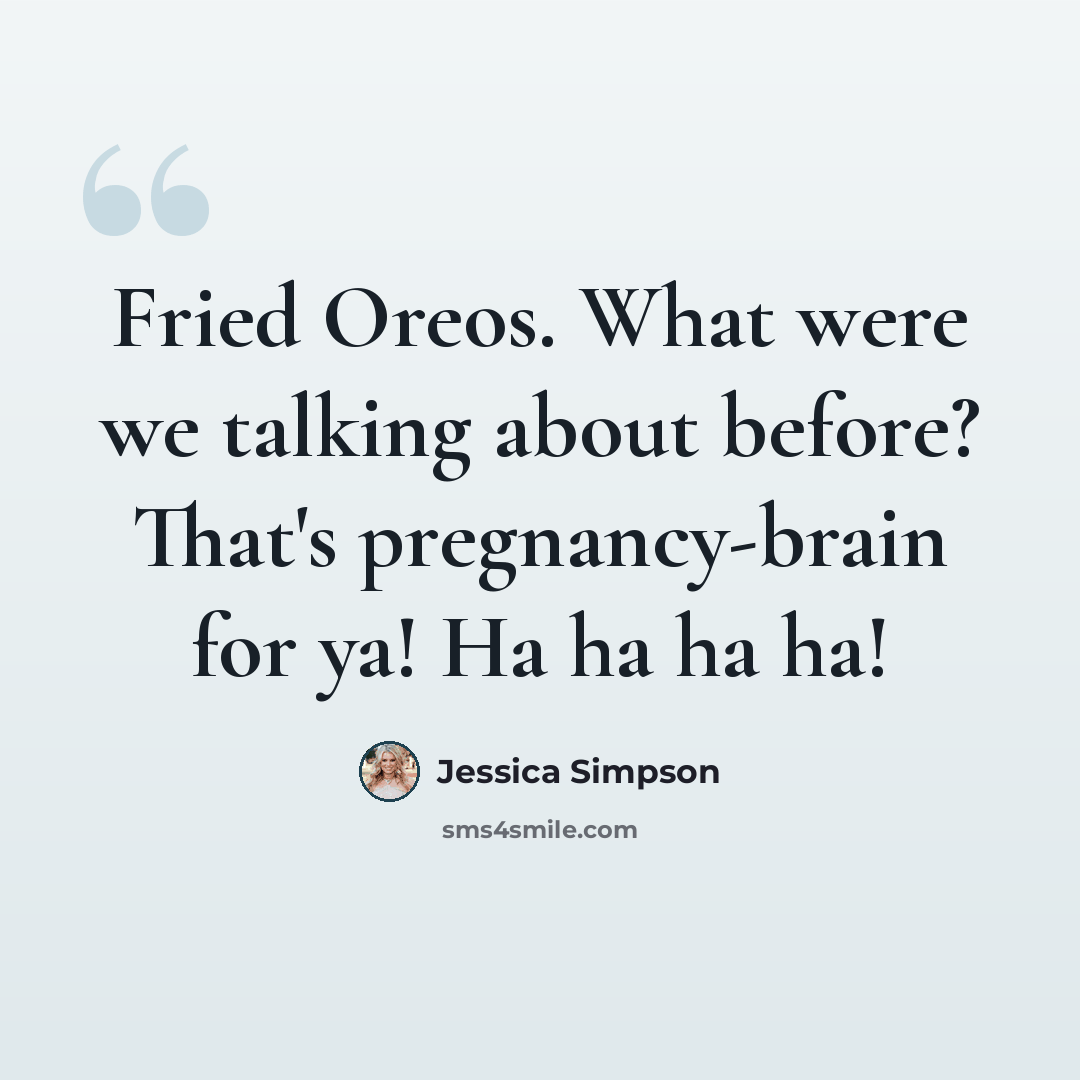 “Fried Oreos. What were we talking about before? That's pregnancy-brain for ya! Ha ha ha ha!” quote by Jessica Simpson