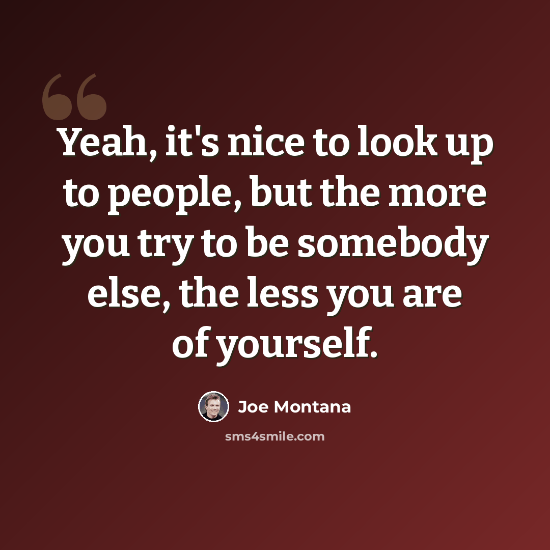 “Yeah, it's nice to look up to people, but the more you try to be somebody else, the less you are of yourself.” quote by Joe Montana