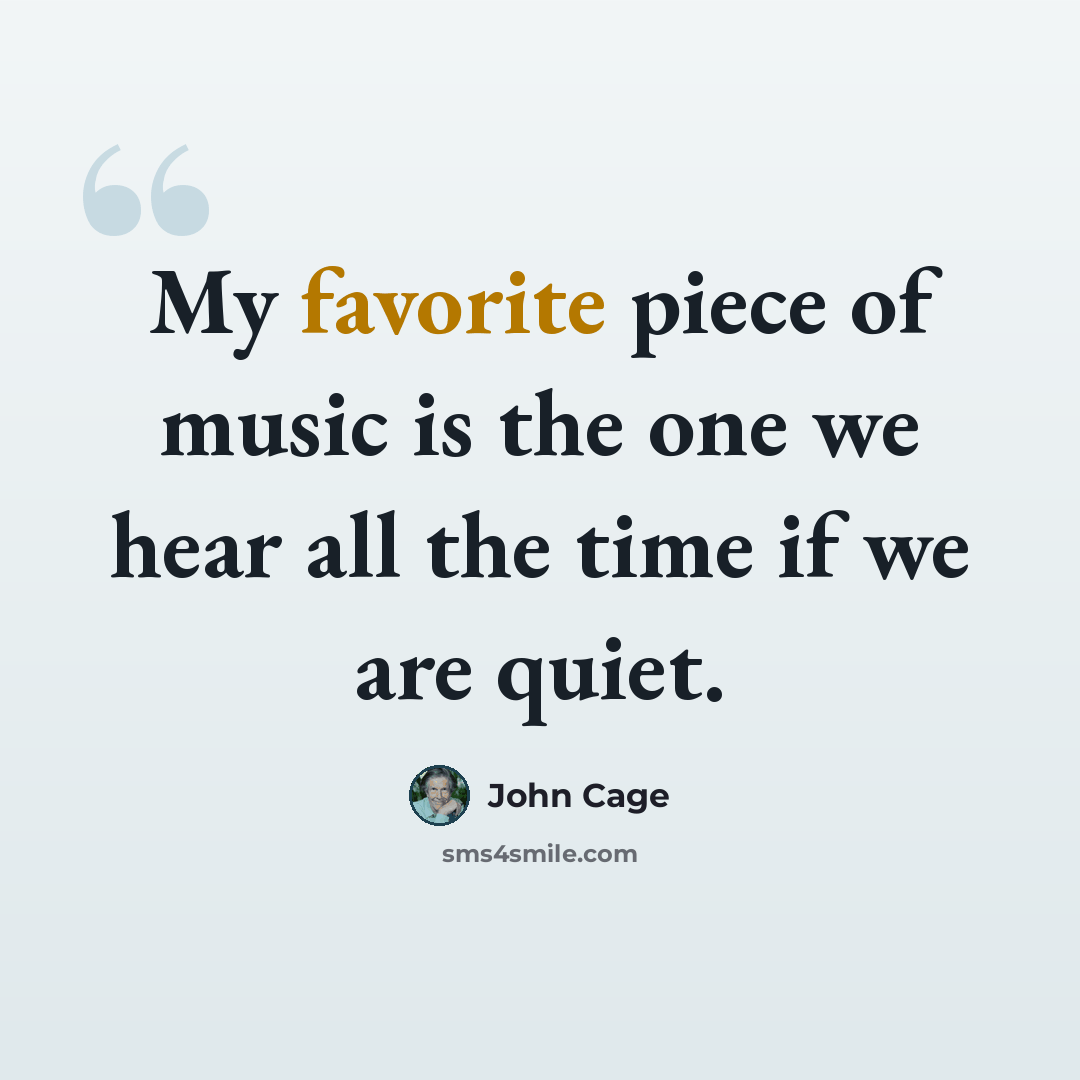 “My favorite piece of music is the one we hear all the time if we are quiet.” quote by John Cage