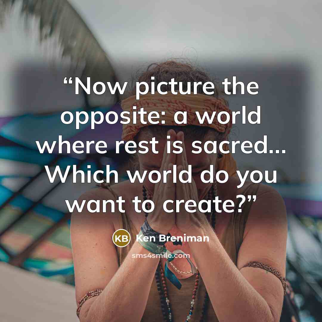 “Now picture the opposite: a world where rest is sacred… Which world do you want to create?” quote by Ken Breniman