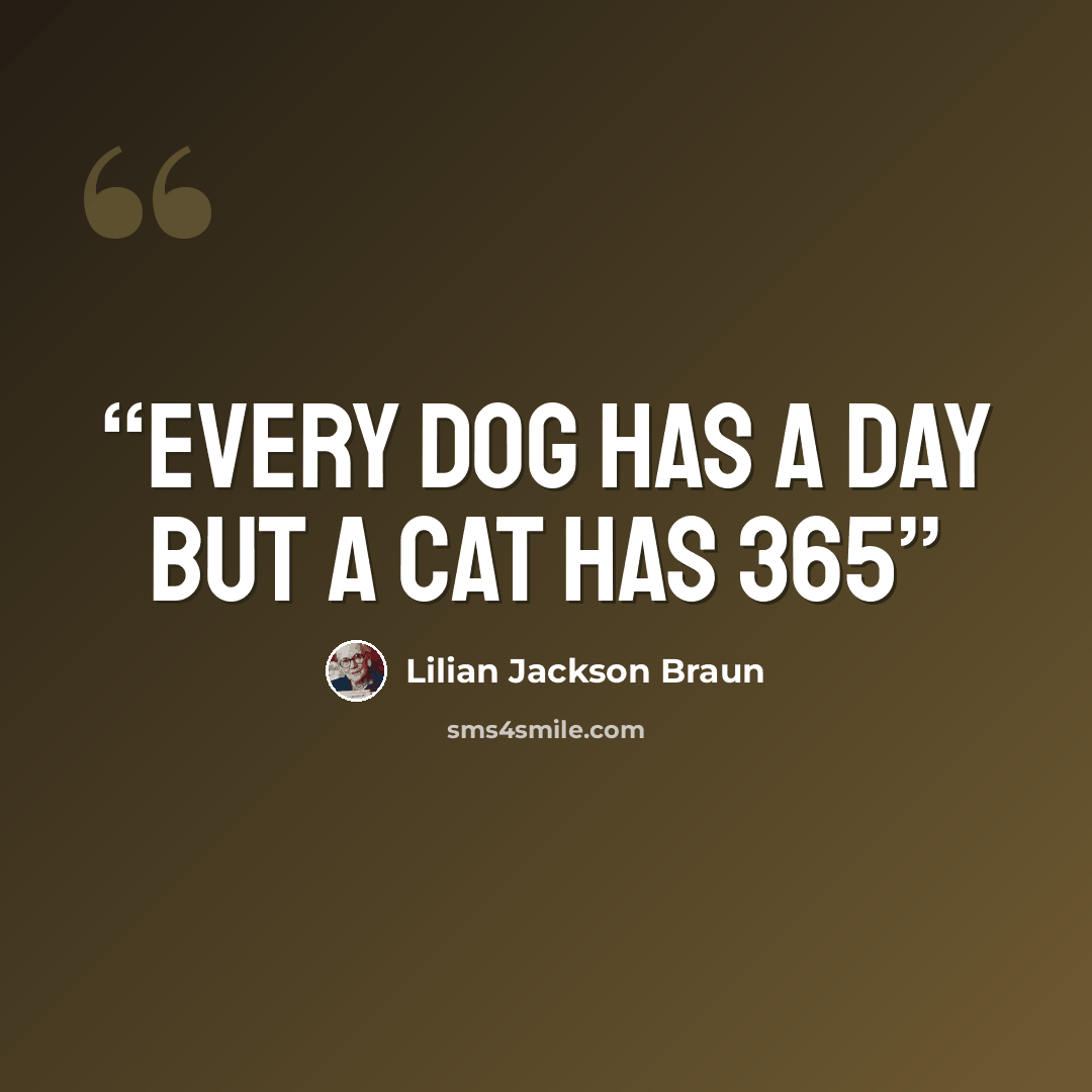 “Every Dog Has A Day But A Cat Has 365” quote by Lilian Jackson Braun
