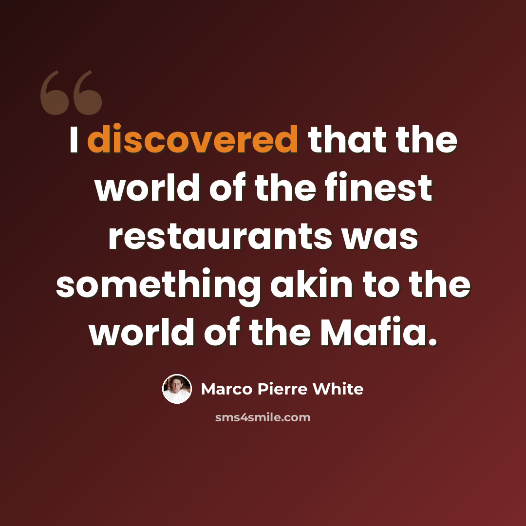 “I discovered that the world of the finest restaurants was something akin to the world of the Mafia.” quote by Marco Pierre White