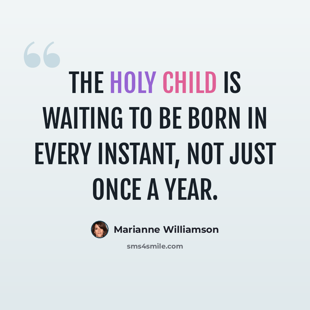 “The holy child is waiting to be born in every instant, not just once a year.” quote by Marianne Williamson
