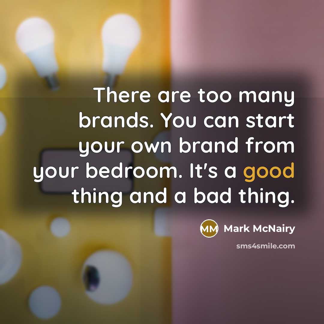 “There are too many brands. You can start your own brand from your bedroom. It's a good thing and a bad thing.” quote by Mark McNairy