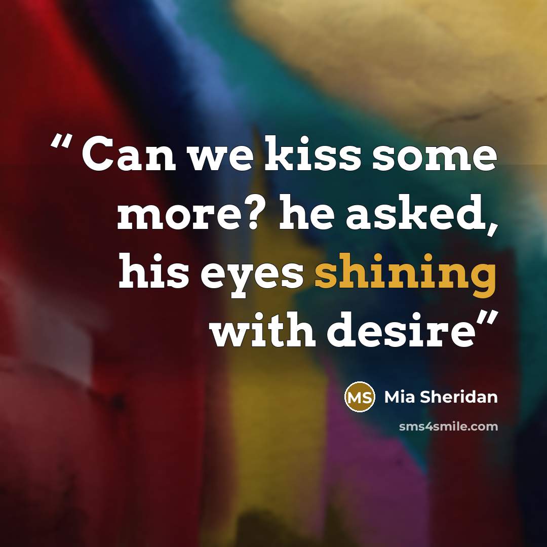 “Can we kiss some more? he asked, his eyes shining with desire” quote by Mia Sheridan