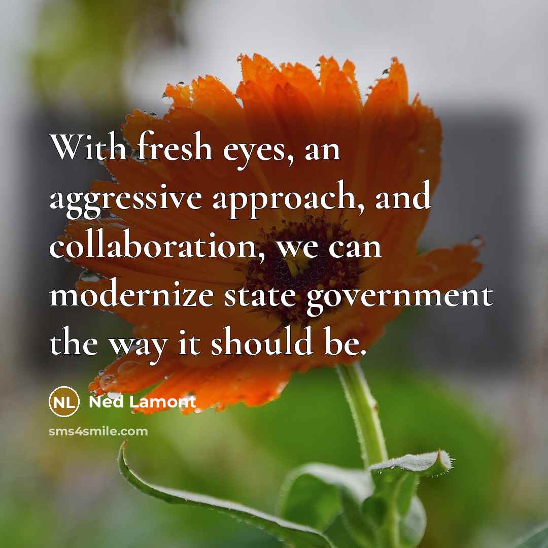 “With fresh eyes, an aggressive approach, and collaboration, we can modernize state government the way it should be.” quote by Ned Lamont