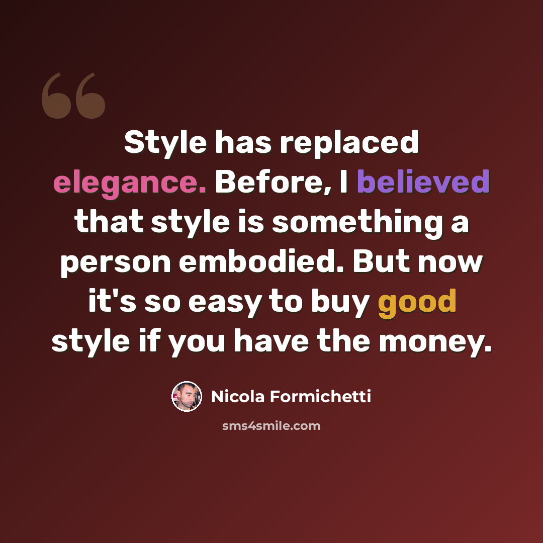 “Style has replaced elegance. Before, I believed that style is something a person embodied. But now it's so easy to buy good style if you have the money.” quote by Nicola Formichetti