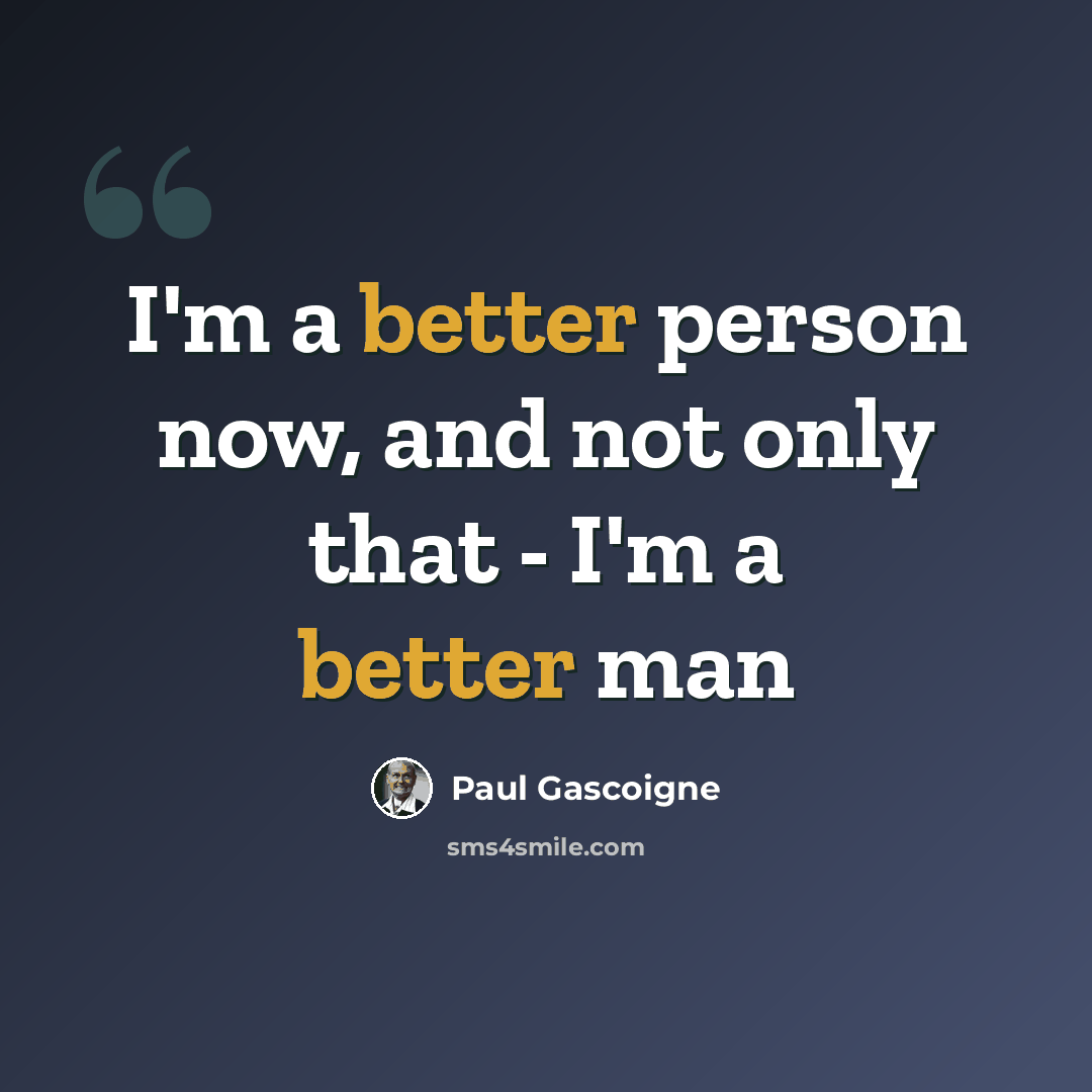 “I'm a better person now, and not only that - I'm a better man” quote by Paul Gascoigne