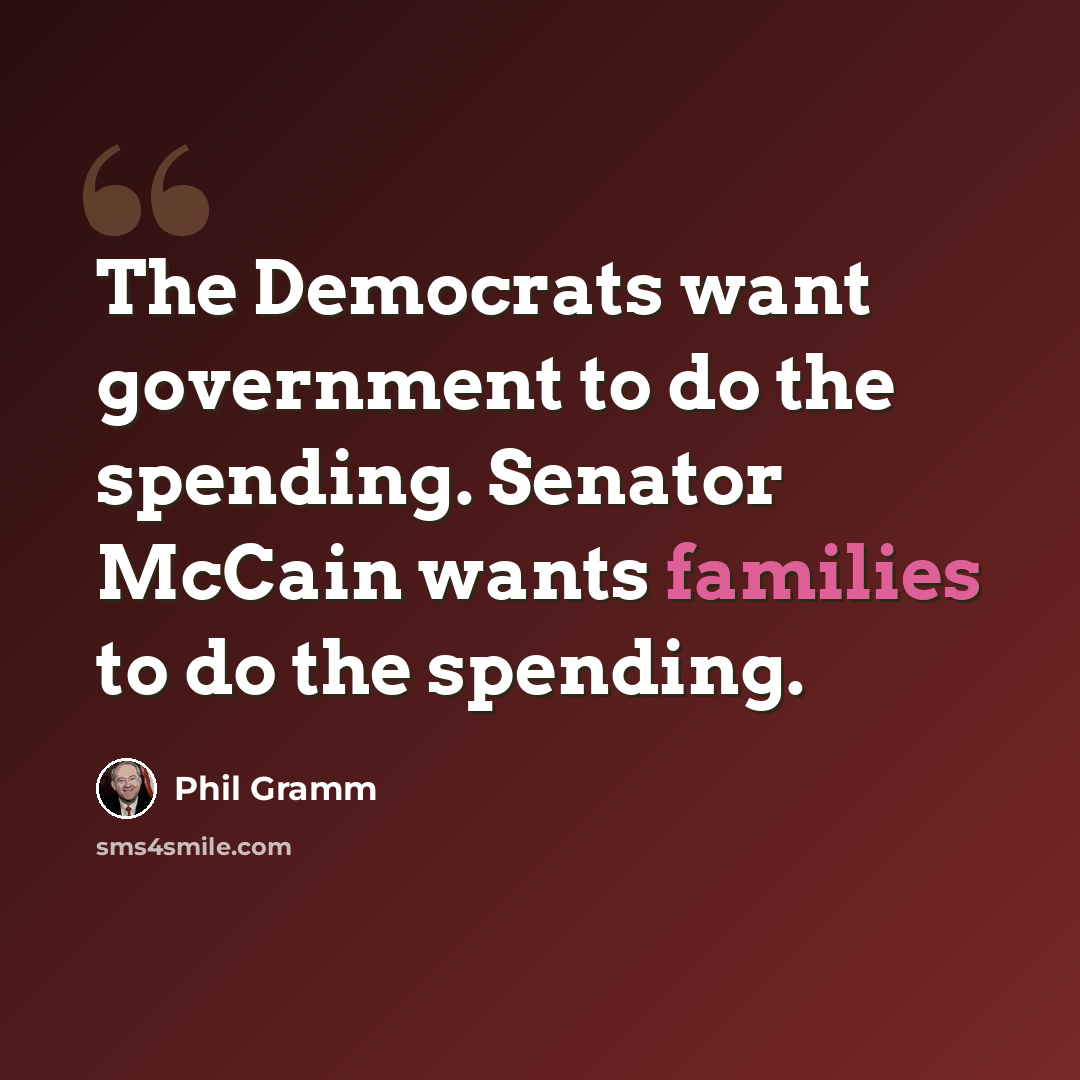 “The Democrats want government to do the spending. Senator McCain wants families to do the spending.” quote by Phil Gramm