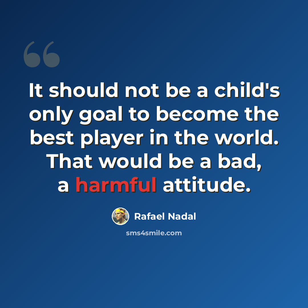 “It should not be a child's only goal to become the best player in the world. That would be a bad, a harmful attitude.” quote by Rafael Nadal