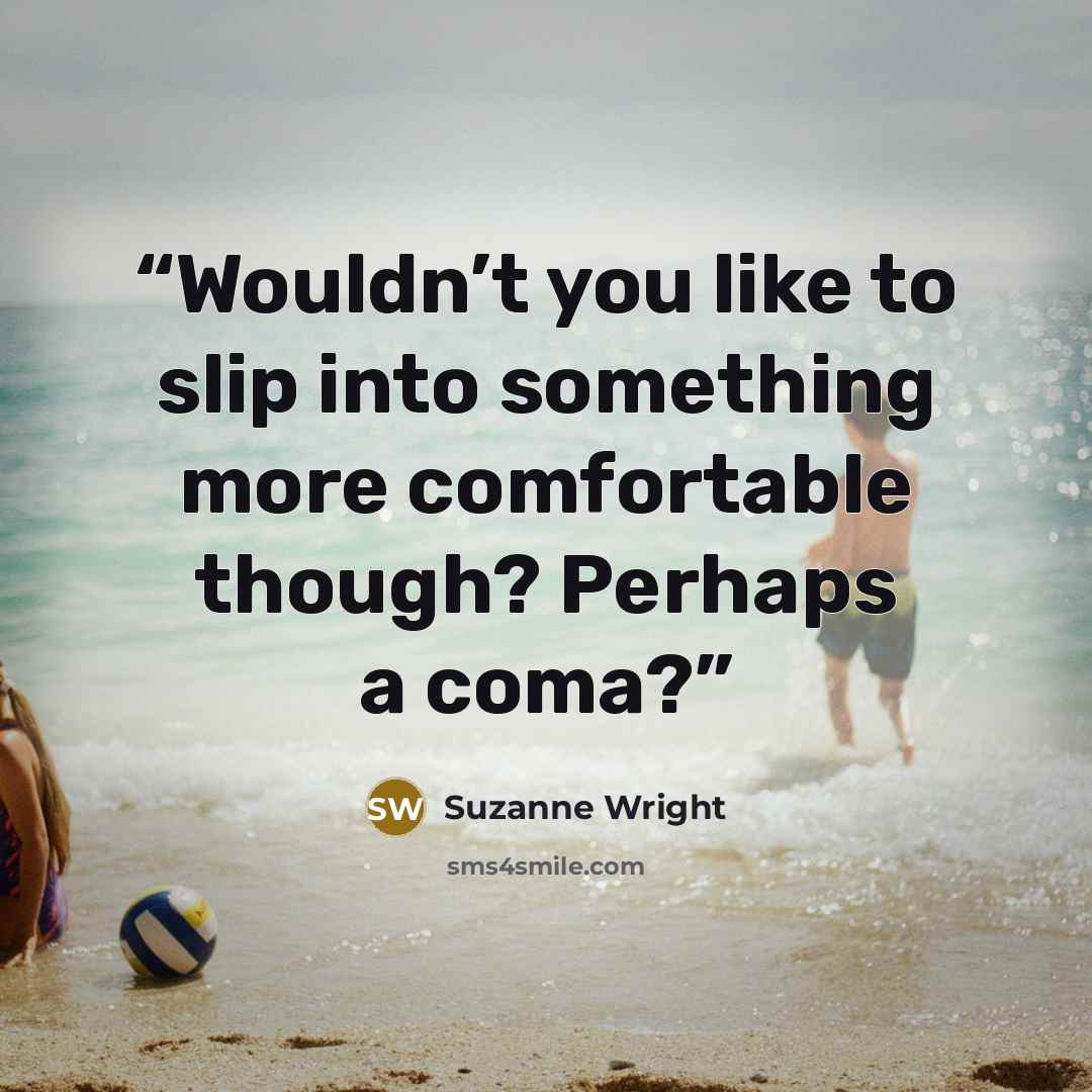 “Wouldn’t you like to slip into something more comfortable though? Perhaps a coma?” quote by Suzanne Wright